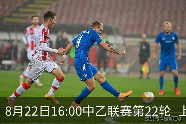 8月22日16:00中乙联赛第22轮 上海海港富盛经开队vs青岛红狮队