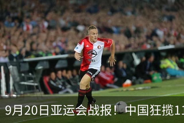 9月20日亚运会战报！中国狂揽11金成榜首！9月21日将决出18枚金牌