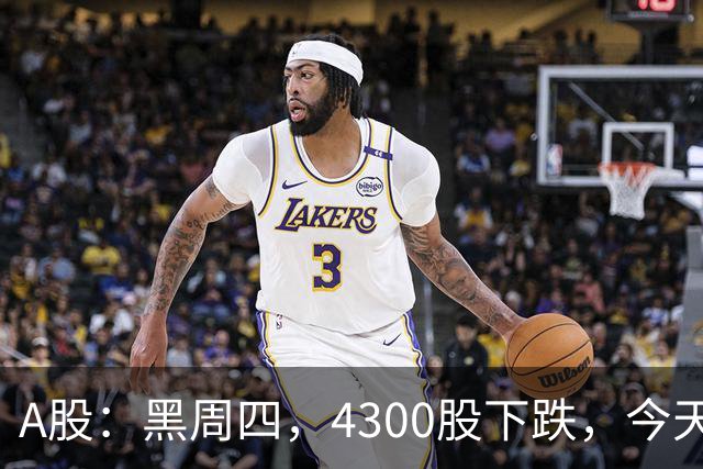 A股：黑周四，4300股下跌，今天为什么杀跌？三个原因！