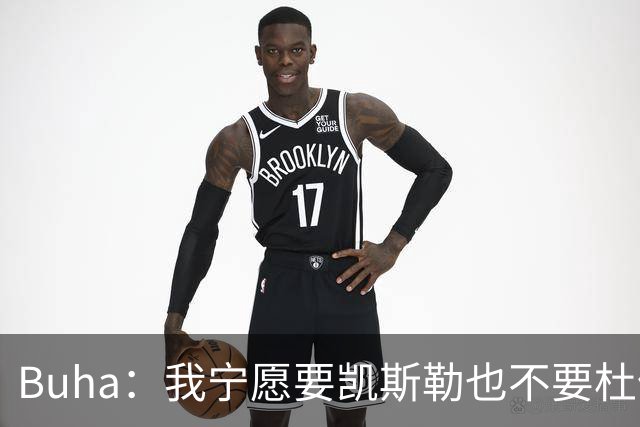 Buha：我宁愿要凯斯勒也不要杜伦 两人的防守影响力有明显差距