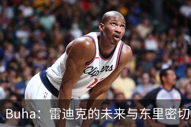 Buha：雷迪克的未来与东里密切相关 佩林卡需要赢得新老板信任