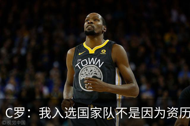 C罗：我入选国家队不是因为资历 而是在俱乐部的表现