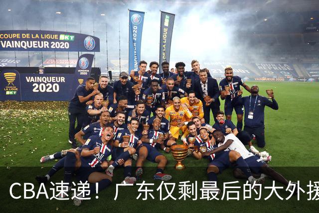 CBA速递！广东仅剩最后的大外援人选，亚帅被逼签下2米08老熟人？